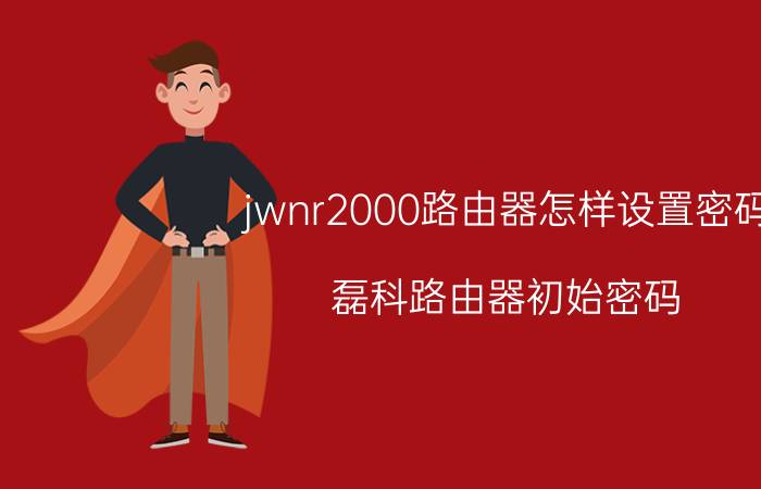 jwnr2000路由器怎样设置密码 磊科路由器初始密码？